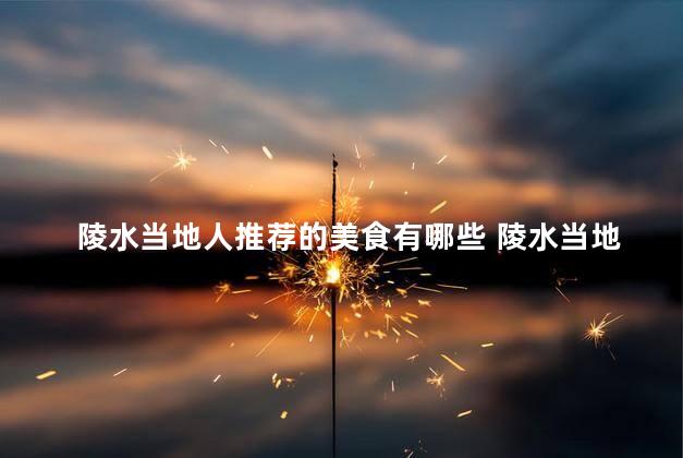 陵水当地人推荐的美食有哪些 陵水当地人推荐的美食盘点